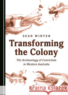 Transforming the Colony: The Archaeology of Convictism in Western Australia Sean Winter 9781443879675 Cambridge Scholars Publishing - książka