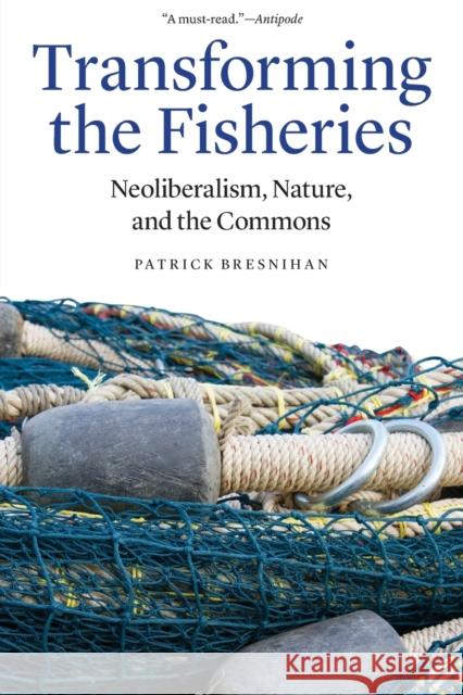 Transforming the Fisheries: Neoliberalism, Nature, and the Commons Patrick Bresnihan 9781496206404 University of Nebraska Press - książka