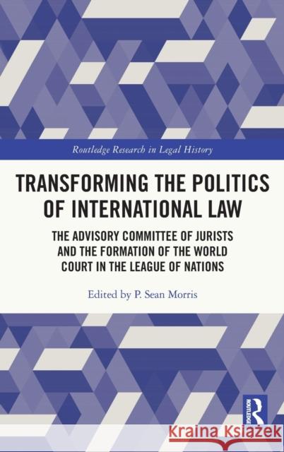 Transforming the Politics of International Law: The Advisory Committee of Jurists and the Formation of the World Court in the League of Nations P. Sean Morris 9780367897512 Routledge - książka