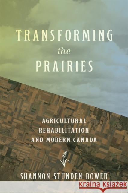 Transforming the Prairies: Agricultural Rehabilitation in and Beyond Modern Canada Shannon Stunde 9780774870399 University of British Columbia Press - książka
