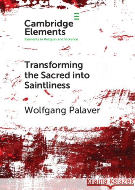 Transforming the Sacred Into Saintliness: Reflecting on Violence and Religion with René Girard Palaver, Wolfgang 9781108728225 Cambridge University Press - książka