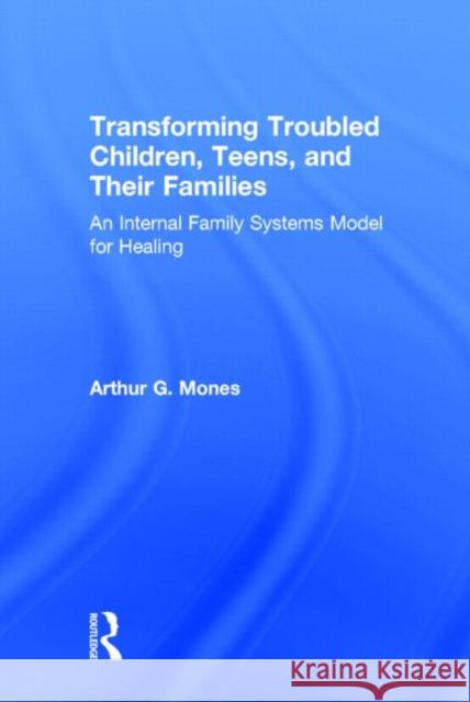 Transforming Troubled Children, Teens, and Their Families: An Internal Family Systems Model for Healing Mones, Arthur G. 9780415744218 Routledge - książka
