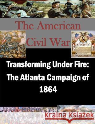 Transforming Under Fire: The Atlanta Campaign of 1864 U. S. Army School for Advanced Military 9781500141196 Createspace - książka