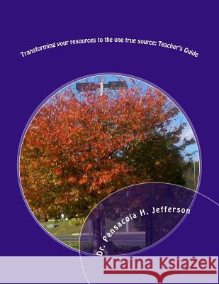 Transforming Your Resources to the One True Source: Teacher's Guide Pensacola Helene Jefferson 9781541181663 Createspace Independent Publishing Platform - książka