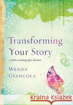 Transforming Your Story: A Path to Healing After Abortion Wendy Giancola 9781723913426 Independently Published - książka