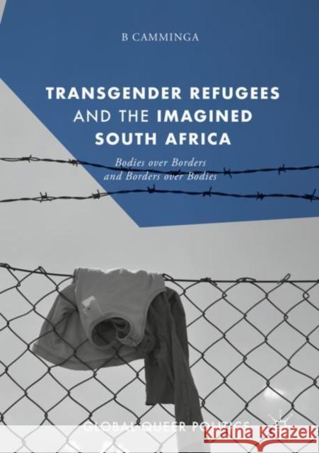 Transgender Refugees and the Imagined South Africa: Bodies Over Borders and Borders Over Bodies Camminga, B. 9783319926681 Palgrave MacMillan - książka