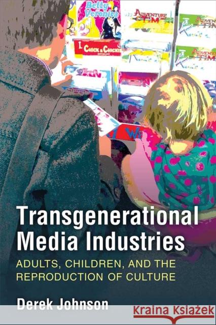 Transgenerational Media Industries: Adults, Children, and the Reproduction of Culture Derek Johnson 9780472054312 University of Michigan Press - książka