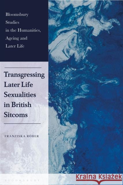 Transgressing Later Life Sexualities in British Sitcoms Franziska R?ber Kate de Medeiros 9781350473508 Bloomsbury Academic - książka