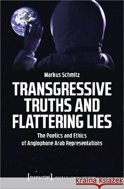 Transgressive Truths and Flattering Lies: The Poetics and Ethics of Anglophone Arab Representations Schmitz, Markus 9783837650488 Transcript Verlag, Roswitha Gost, Sigrid Noke - książka