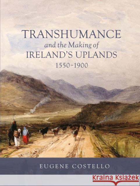 Transhumance and the Making of Ireland's Uplands, 1550-1900 Eugene Costello 9781783275311 Boydell Press - książka