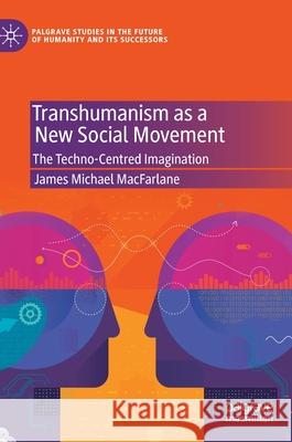 Transhumanism as a New Social Movement: The Techno-Centred Imagination MacFarlane, James Michael 9783030400897 Palgrave MacMillan - książka