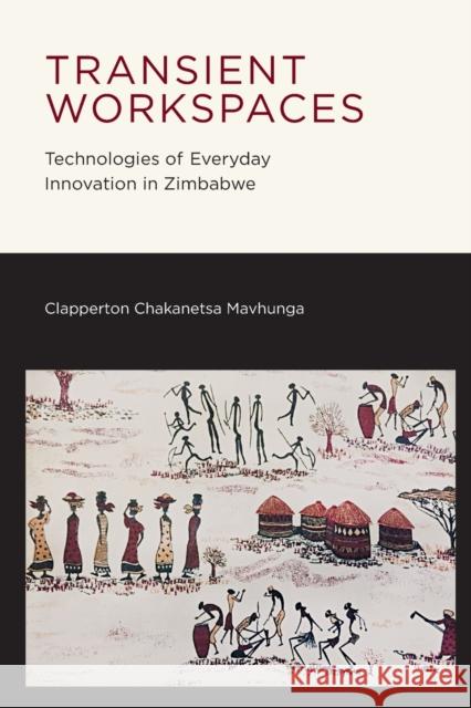 Transient Workspaces: Technologies of Everyday Innovation in Zimbabwe Clapperton Chakanetsa Mavhunga   9780262537582 MIT Press - książka