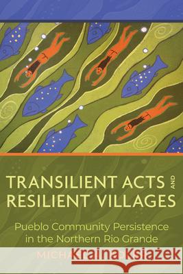 Transilient Acts and Resilient Villages: Pueblo Community Persistence in the Northern Rio Grande Michael A. Adler 9780816548842 University of Arizona Press - książka