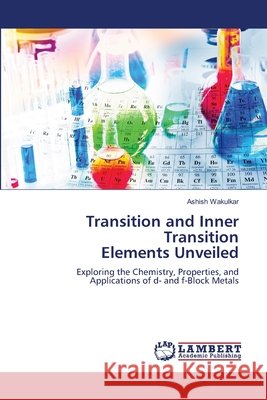 Transition and Inner Transition Elements Unveiled Ashish Wakulkar 9786207810338 LAP Lambert Academic Publishing - książka