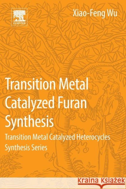 Transition Metal Catalyzed Furans Synthesis: Transition Metal Catalyzed Heterocycle Synthesis Series Wu, Xiao-Feng   9780128040348 Elsevier Science - książka
