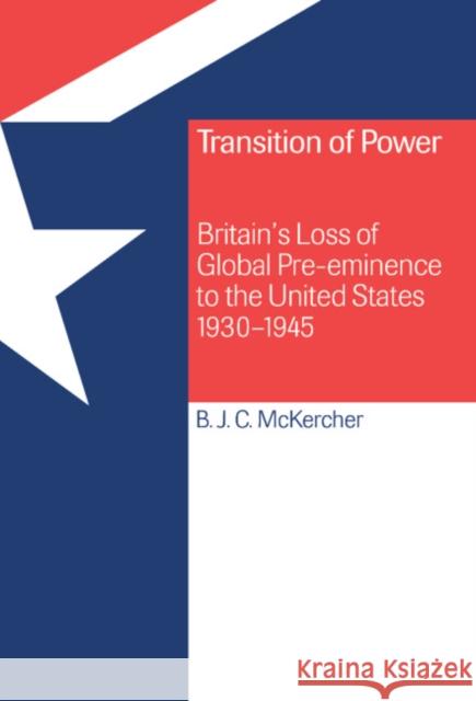 Transition of Power: Britain's Loss of Global Pre-eminence to the United States, 1930–1945 Brian J. C. McKercher (Royal Military College of Canada, Ontario) 9780521440905 Cambridge University Press - książka