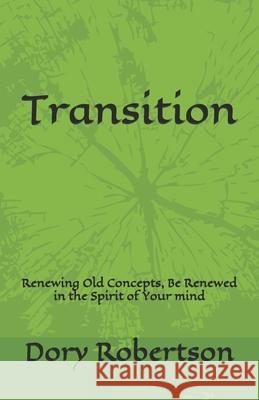 Transition: Renewing Old Concepts, Be Renewed in the Spirit of Your mind Dory Robertson 9781651391433 Independently Published - książka