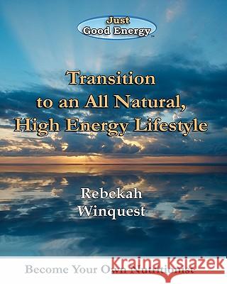 Transition to an All Natural, High Energy Lifestyle: Become Your Own Nutritionist Rebekah Winquest 9781453700884 Createspace - książka