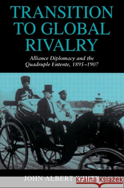 Transition to Global Rivalry: Alliance Diplomacy and the Quadruple Entente, 1895-1907 White, John Albert 9780521526654 Cambridge University Press - książka