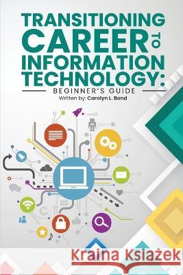 Transitioning Career to Information Technology: Beginner's Guide Carolyn L Bond   9781088128480 IngramSpark - książka