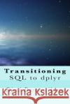 Transitioning SQL to dplyr: R Data Transformation Darmawikarta, Djoni 9781543158311 Createspace Independent Publishing Platform