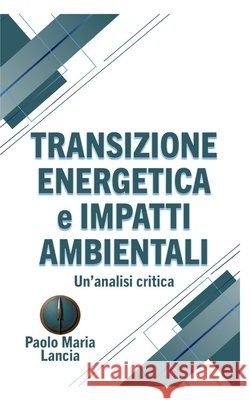 Transizione Energetica e Impatti Ambientali: Un'Analisi Critica Paolo Maria Lancia 9798335141949 Independently Published - książka