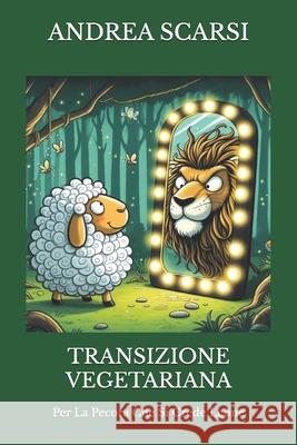 Transizione Vegetariana: Per La Pecora Che Si Crede Leone Andrea Scarsi Msc D 9781532884092 Createspace Independent Publishing Platform - książka