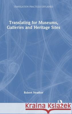 Translating for Museums, Galleries and Heritage Sites Robert Neather 9781138571853 Routledge - książka