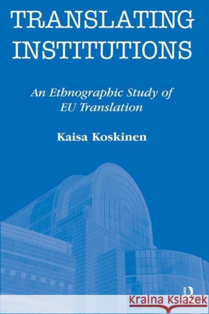 Translating Institutions: An Ethnographic Study of EU Translation Koskinen, Kaisa 9781905763085 St Jerome Publishing - książka