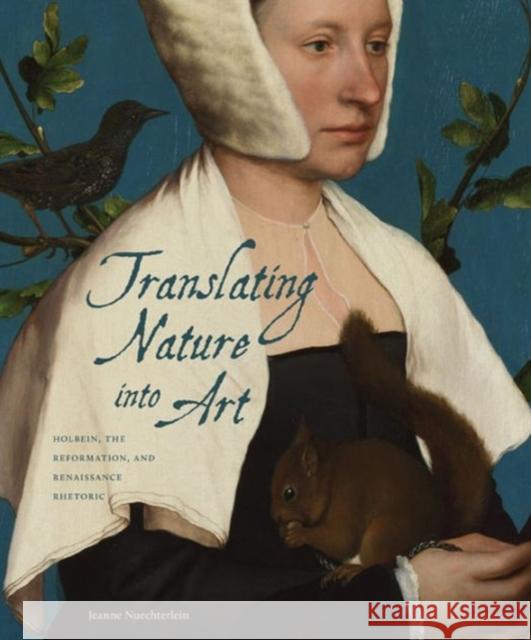 Translating Nature Into Art: Holbein, the Reformation, and Renaissance Rhetoric Nuechterlein, Jeanne 9780271036922 Pennsylvania State University Press - książka