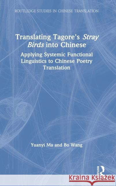 Translating Tagore's Stray Birds Into Chinese: Applying Systemic Functional Linguistics to Chinese Poetry Translation Yuanyi Ma Bo Wang 9780367415457 Routledge - książka
