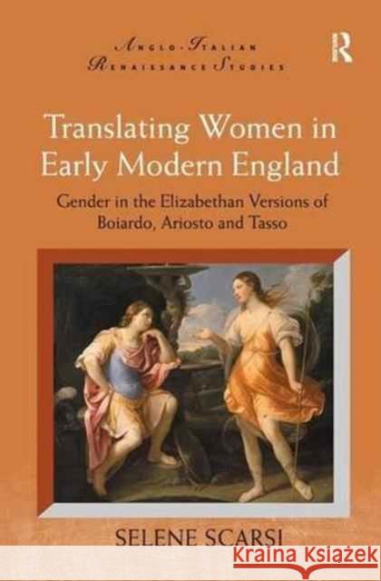 Translating Women in Early Modern England: Gender in the Elizabethan Versions of Boiardo, Ariosto and Tasso Selene Scarsi 9781138276192 Routledge - książka