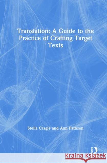 Translation: A Guide to the Practice of Crafting Target Texts Stella Cragie Ann Pattison 9781138354203 Routledge - książka