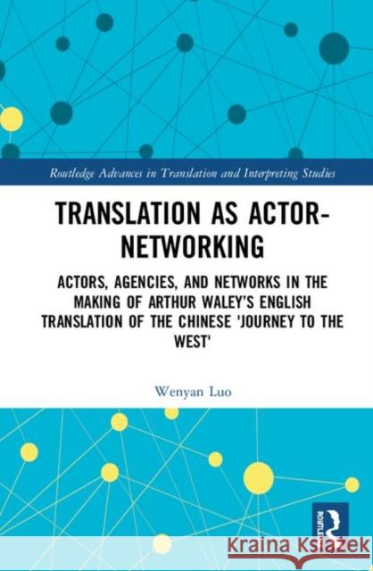 Translation as Actor-Networking: Actors, Agencies, and Networks in the Making of Arthur Waley's English Translation of the Chinese 'Journey to the Wes Luo, Wenyan 9780367375027 Routledge - książka