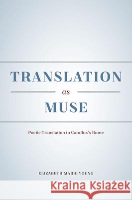 Translation as Muse: Poetic Translation in Catullus's Rome Elizabeth Marie Young 9780226279916 University of Chicago Press - książka