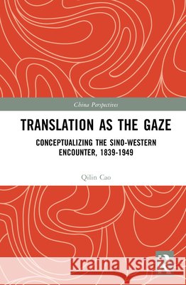 Translation as the Gaze: Conceptualizing the Sino-Western Encounter, 1839-1949 Qilin Cao 9781041239635 Routledge - książka