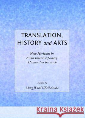 Translation, History and Arts: New Horizons in Asian Interdisciplinary Humanities Research Ji Meng Atsuko Ukai 9781443849395 Cambridge Scholars Publishing - książka