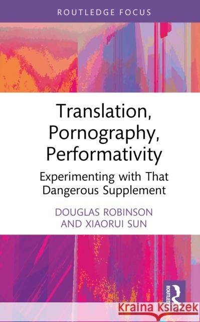 Translation, Pornography, Performativity: Experimenting with That Dangerous Supplement Douglas Robinson Xiaorui Sun 9781032981154 Routledge - książka