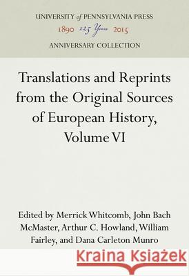 Translations and Reprints from the Original Sources of European History, Volume VI Merrick Whitcomb John Bach McMaster Arthur C. Howland 9781512820331 University of Pennsylvania Press - książka