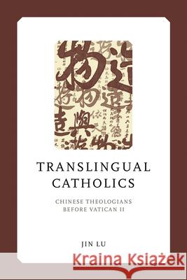 Translingual Catholics: Chinese Theologians Before Vatican II Jin Lu 9780268209124 University of Notre Dame Press - książka