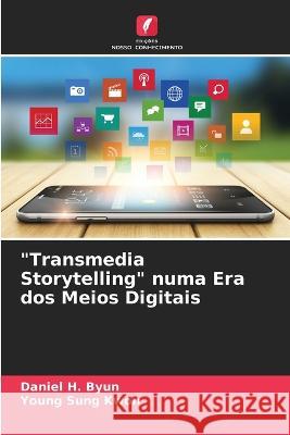 Transmedia Storytelling numa Era dos Meios Digitais Daniel H. Byun Young Sung Kwon 9786205685921 Edicoes Nosso Conhecimento - książka