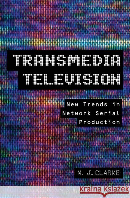 Transmedia Television : New Trends in Network Serial Production M. J. Clarke 9781441183002 Continuum - książka