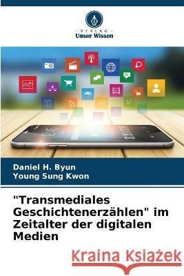 Transmediales Geschichtenerz?hlen im Zeitalter der digitalen Medien Daniel H. Byun Young Sung Kwon 9786205685976 Verlag Unser Wissen - książka