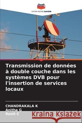 Transmission de données à double couche dans les systèmes DVB pour l'insertion de services locaux K, Chandrakala, G, Anitha, C, Renit 9786209322693 Editions Notre Savoir - książka