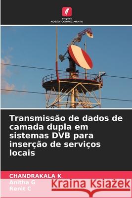 Transmissão de dados de camada dupla em sistemas DVB para inserção de serviços locais K, Chandrakala, G, Anitha, C, Renit 9786209338052 Edições Nosso Conhecimento - książka
