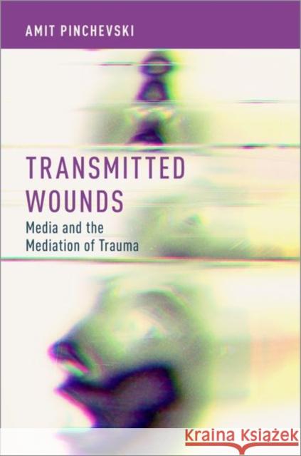 Transmitted Wounds: Media and the Mediation of Trauma Amit Pinchevski 9780190625580 Oxford University Press, USA - książka