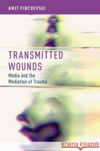 Transmitted Wounds: Media and the Mediation of Trauma Amit Pinchevski 9780197600795 Oxford University Press, USA - książka