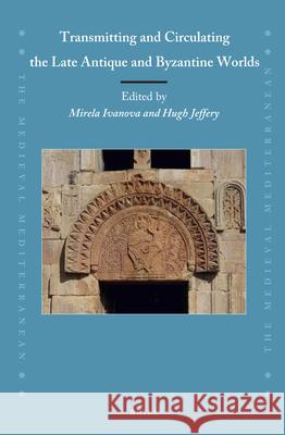 Transmitting and Circulating the Late Antique and Byzantine Worlds Mirela Ivanova, Hugh Jeffery 9789004409453 Brill - książka