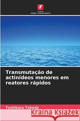 Transmutação de actinídeos menores em reatores rápidos Takeda, Toshikazu 9786200743114 Edições Nosso Conhecimento - książka