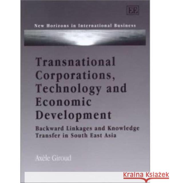 Transnational Corporations, Technology and Economic Development: Backward Linkages and Knowledge Transfer in South East Asia Axèle Giroud 9781840649079 Edward Elgar Publishing Ltd - książka